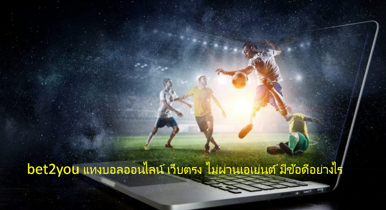 bet2you แทงบอลออนไลน์ เว็บตรง ไม่ผ่านเอเย่นต์ มีข้อดีอย่างไร