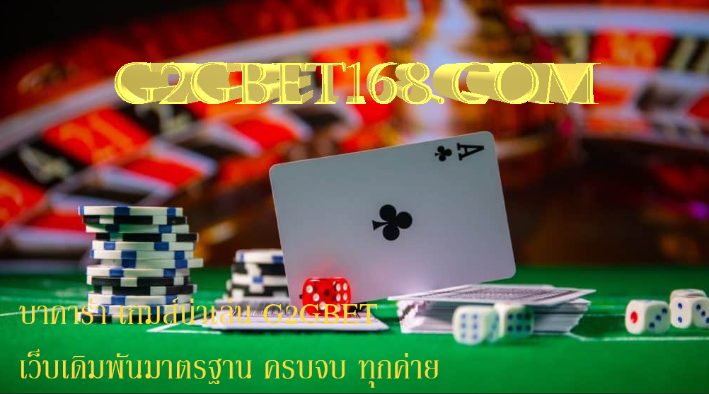 บาคาร่า เกมส์น่าเล่น G2GBET เว็บเดิมพันมาตรฐาน ครบจบ ทุกค่าย