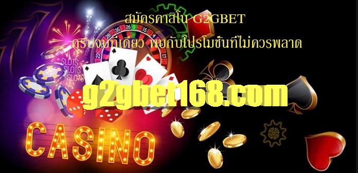 สมัครคาสิโน G2GBET ครบจบที่เดียว พบกับโปรโมชั่นที่ไม่ควรพลาด