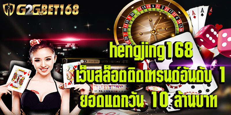 hengjing168 เว็บสล็อตติดเทรนด์อันดับ 1 ยอดแตกวัน 10 ล้านบาท